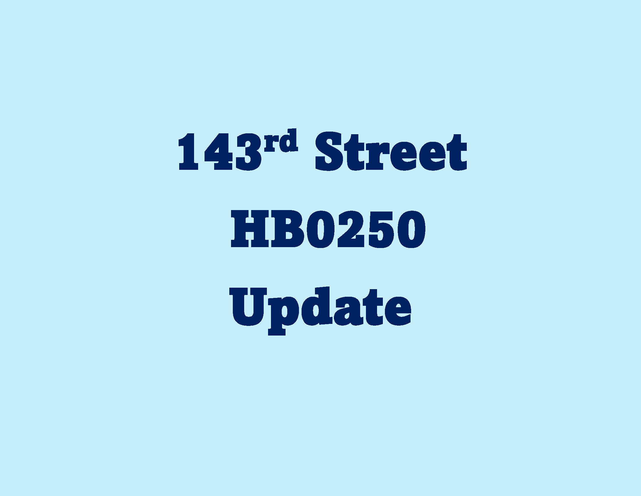 143rd Street – HB0250 Update